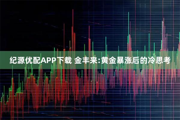 纪源优配APP下载 金丰来:黄金暴涨后的冷思考