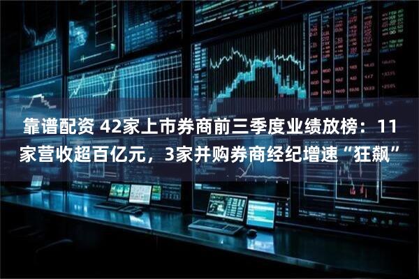 靠谱配资 42家上市券商前三季度业绩放榜：11家营收超百亿元，3家并购券商经纪增速“狂飙”