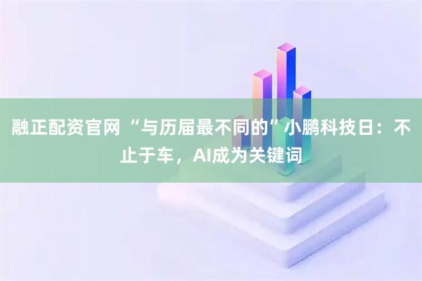 融正配资官网 “与历届最不同的”小鹏科技日：不止于车，AI成为关键词