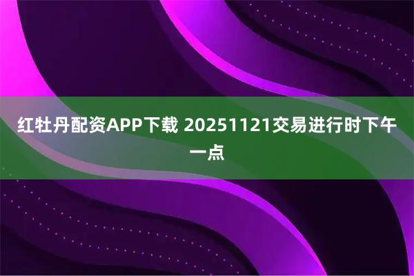 红牡丹配资APP下载 20251121交易进行时下午一点