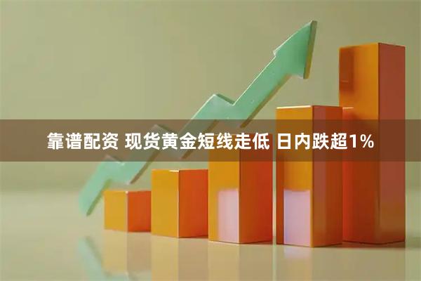靠谱配资 现货黄金短线走低 日内跌超1%