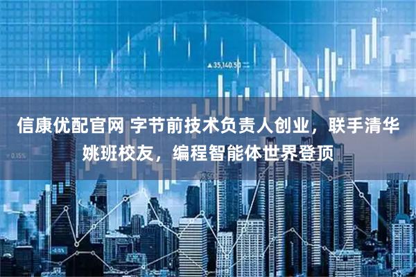 信康优配官网 字节前技术负责人创业，联手清华姚班校友，编程智能体世界登顶