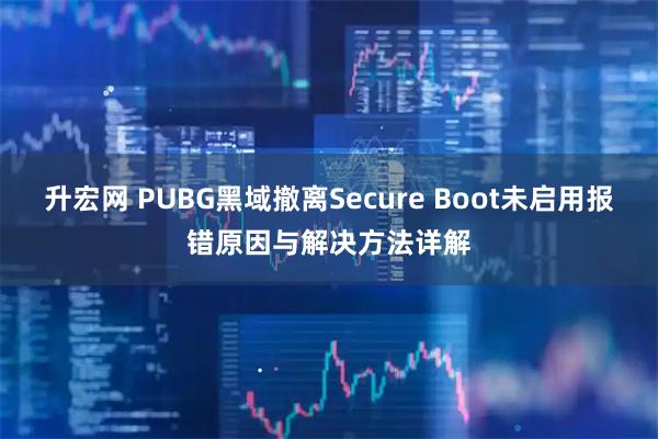 升宏网 PUBG黑域撤离Secure Boot未启用报错原因与解决方法详解