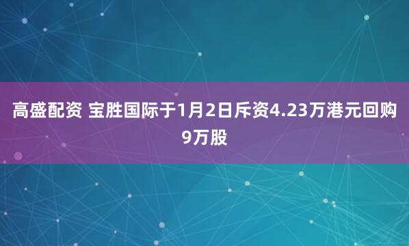 高盛配资 宝胜国际于1月2日斥资4.23万港元回购9万股