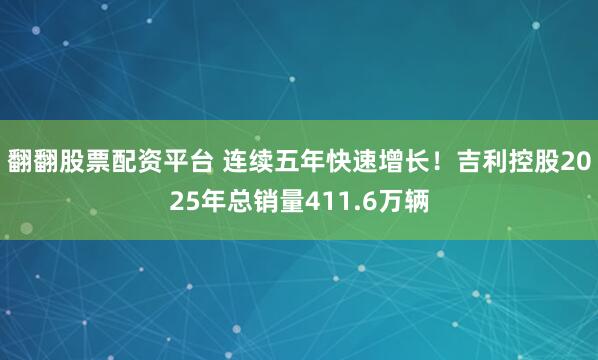 翻翻股票配资平台 连续五年快速增长！吉利控股2025年总销量411.6万辆