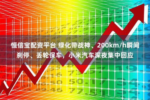 恒信宝配资平台 绿化带战神、200km/h瞬间刹停、丢轮保车，小米汽车深夜集中回应